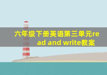 六年级下册英语第三单元read and write教案